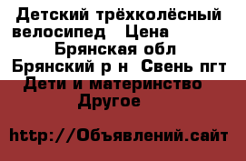 Детский трёхколёсный велосипед › Цена ­ 2 000 - Брянская обл., Брянский р-н, Свень пгт Дети и материнство » Другое   